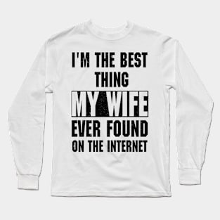 I'm The Best Thing My Wife Ever Found On The Internet Long Sleeve T-Shirt